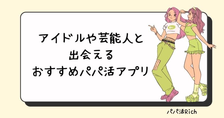 アイドルや芸能人と出会えるおすすめパパ活アプリ